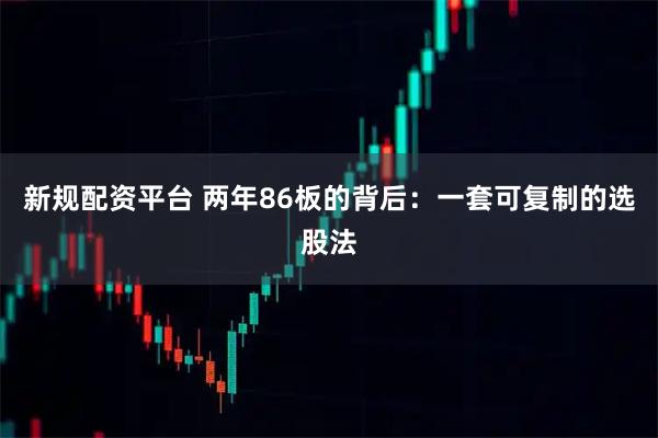 新规配资平台 两年86板的背后：一套可复制的选股法