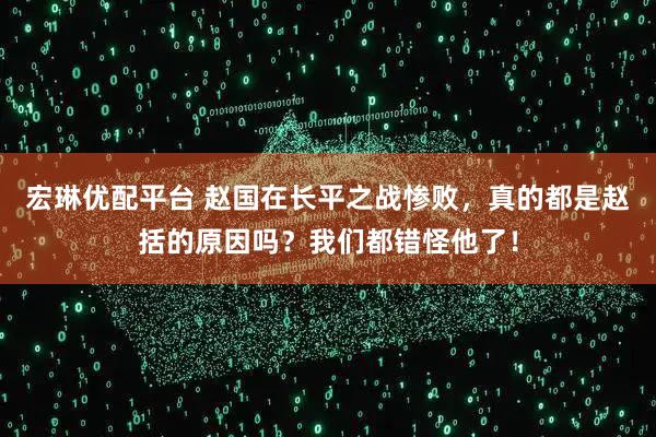 宏琳优配平台 赵国在长平之战惨败，真的都是赵括的原因吗？我们都错怪他了！